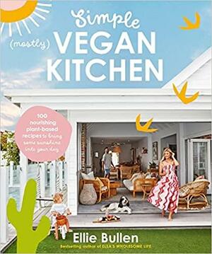 Simple (Mostly) Vegan Kitchen: 100 Nourishing Recipes to Bring a Little Sunshine Into Your Day by Ellie Bullen