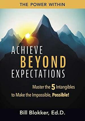 Achieve Beyond Expectations: Master the 5 Intangibles to Make the Impossible, Possible! by Bill Blokker