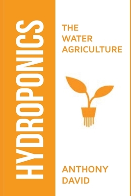 Hydroponics: The Water Agriculture by Anthony David