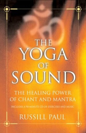 The Yoga of Sound: Healing and Enlightenment through the Sacred Practice of Mantra by Russill Paul