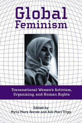 Global Feminism: Transnational Women's Activism, Organizing, and Human Rights by Myra Marx Ferree