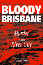 Bloody Brisbane: Murder In The River City by Jack Sim