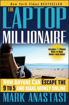 The Laptop Millionaire: How Anyone Can Escape the 9 to 5 and Make Money Online by Mark Anastasi