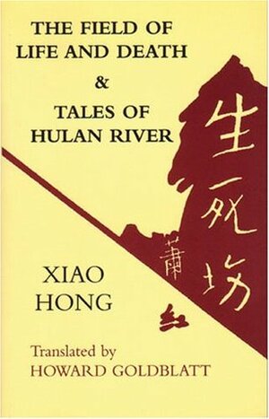 The Field of Life and Death & Tales of Hulan River by Xiao Hong, 萧红, Howard Goldblatt