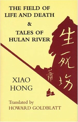 The Field of Life and Death & Tales of Hulan River by 萧红, Xiao Hong, Howard Goldblatt