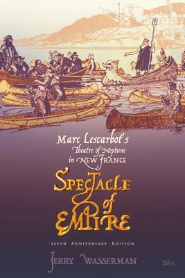 Spectacle of Empire: Marc Lescarbot's Theatre of Neptune in New France by Jerry Wasserman