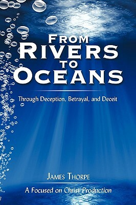 From Rivers to Oceans: Through Deception, Betrayal, and Deceit by James Thorpe