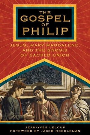 The Gospel of Philip: Jesus, Mary Magdalene, and the Gnosis of Sacred Union by Jean-Yves Leloup, Jacob Needleman
