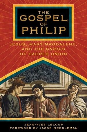 The Gospel of Philip: Jesus, Mary Magdalene, and the Gnosis of Sacred Union by Jean-Yves Leloup, Jacob Needleman