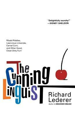 The Cunning Linguist: Ribald Riddles, Lascivious Limericks, Carnal Corn, and Other Good, Clean Dirty Fun by Richard Lederer