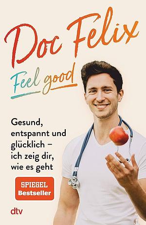 Doc Felix - Feel good: Gesund, entspannt und glücklich - ich zeig dir, wie es geht | Das erste Buch des sympathischen TikTok-Arztes by Kira Brück, Felix M. Berndt