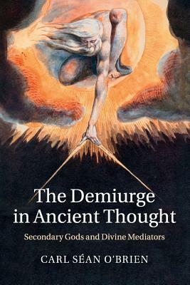 The Demiurge in Ancient Thought: Secondary Gods and Divine Mediators by Carl Sean O'Brien