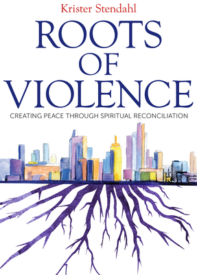 Roots of Violence: Creating Peace Through Spiritual Reconciliation by Krister Stendahl