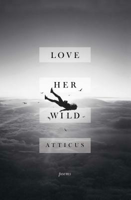 Love Her Wild: Poems by Atticus