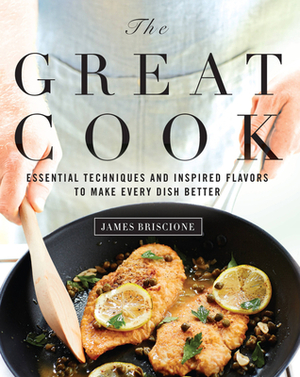 The Great Cook: Essential Techniques and Inspired Flavors to Make Every Dish Better by James Briscione, The Editors of Cooking Light