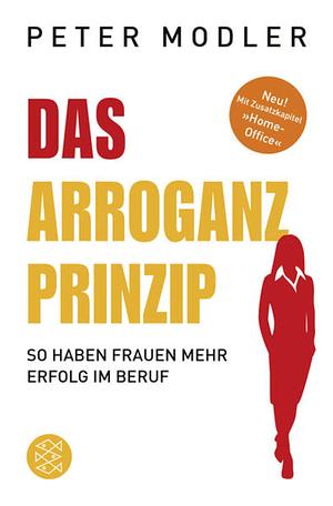 Das Arroganz-Prinzip: So haben Frauen mehr Erfolg im Beruf by Peter Modler