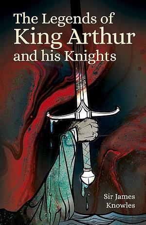 The Legends of King Arthur and His Knights by James Knowles