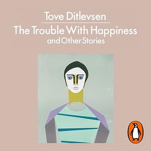 The Trouble with Happiness: and Other Stories by Tove Ditlevsen