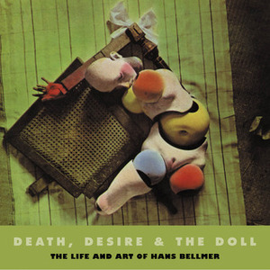 Death, Desire, and the Doll: The Life and Art of Hans Bellmer by Peter Webb, Robert Short