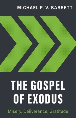 The Gospel of Exodus: Misery, Deliverance, Gratitude by Michael P. V. Barrett