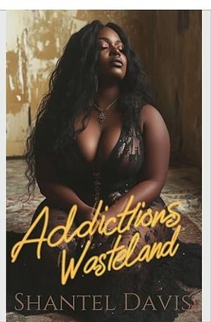 Addictions Wasteland  by Shantel Davis