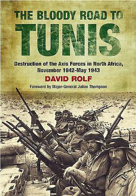 The Bloody Road to Tunis: Destruction of the Axis Forces in North Africa, November 1942-May 1943 by David Rolf