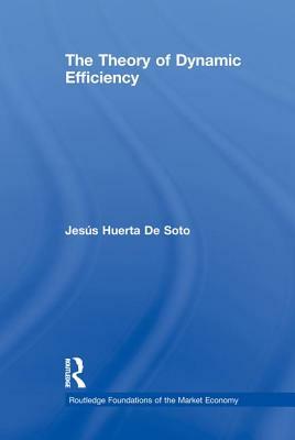 The Theory of Dynamic Efficiency by Jesús Huerta de Soto