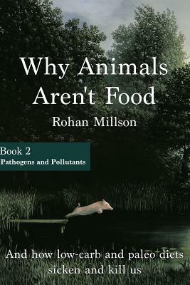 Why Animals Aren't Food, Book 2: Pathogens & Pollutants by Rohan Millson