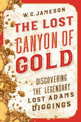 The Lost Canyon of Gold: The Discovery of the Legendary Lost Adams Diggings by W. C. Jameson