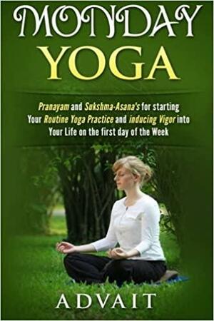 Monday Yoga: Pranayam and Sukshma-Asana's for Starting Your Routine Yoga Practice and Inducing Vigor Into Your Life on the First Day of the Week by Advait