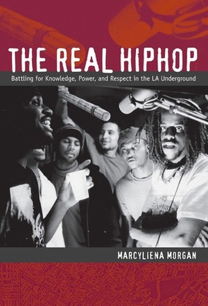 The Real Hiphop: Battling for Knowledge, Power, and Respect in the LA Underground by Marcyliena Morgan