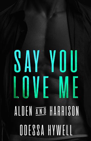 Say You Love Me: Alden & Harrison by Odessa Hywell