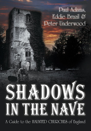 Shadows in the Nave: A Guide to the Haunted Churches of England by Eddie Brazil, Peter Underwood, Paul Adams