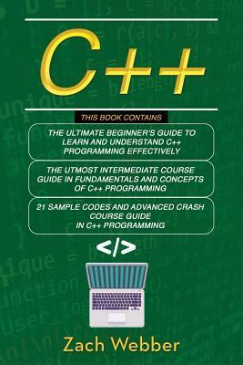 C++: The Complete 3 Books in 1 for Beginners, Intermediate and 21 Sample Codes and Advance Crash Course Guide in C++ Progra by Zach Webber