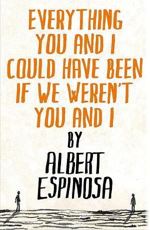 Everything You and I Could Have Been If We Weren't You and I by Albert Espinosa