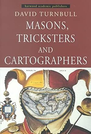Masons, Tricksters and Cartographers: Comparative Studies in the Sociology of Scientific and Indigenous Knowledge by David Turnbull