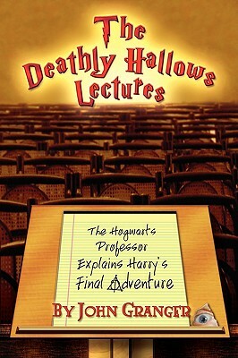 The Deathly Hallows Lectures: The Hogwarts Professor Explains the Final Harry Potter Adventure by John Granger
