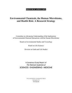Environmental Chemicals, the Human Microbiome, and Health Risk: A Research Strategy by Board on Life Sciences, Division on Earth and Life Studies, National Academies of Sciences Engineeri
