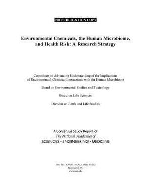 Environmental Chemicals, the Human Microbiome, and Health Risk: A Research Strategy by Board on Life Sciences, Division on Earth and Life Studies, National Academies of Sciences Engineeri