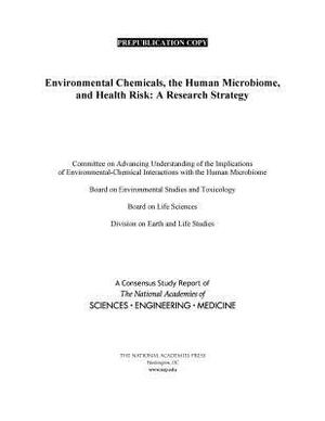 Environmental Chemicals, the Human Microbiome, and Health Risk: A Research Strategy by Division on Earth and Life Studies, Board on Life Sciences, National Academies of Sciences Engineeri