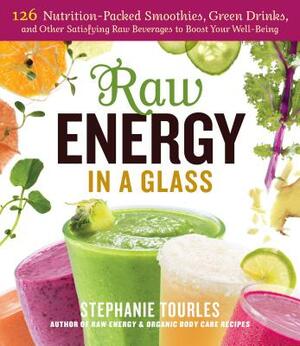 Raw Energy in a Glass: 126 Nutrition-Packed Smoothies, Green Drinks, and Other Satisfying Raw Beverages to Boost Your Well-Being by Stephanie L. Tourles