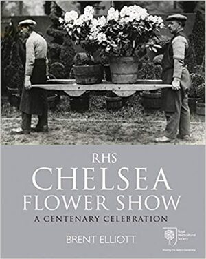 RHS Chelsea Flower Show: A Centenary Celebration by Brent Elliott