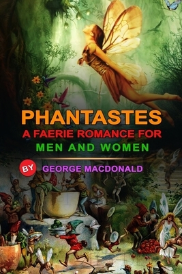 Phantastes a Faerie Romance for Men and Women by George MacDonald: Classic Edition Annotated Illustrations: Classic Edition Annotated Illustrations by George MacDonald