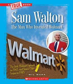 Sam Walton: The Man Who Invented Walmart (a True Book: Great American Business) by Wil Mara