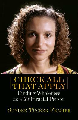 Check All That Apply: Finding Wholeness as a Multiracial Person by Sundee Tucker Frazier