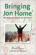 Bringing Jon Home: The Wilderness Search for Jon Francis by David Francis