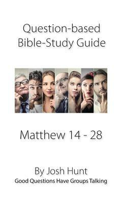 Question-based Bible Study Guide -- Matthew 14 - 28: Good Questions Have Groups Talking by Josh Hunt