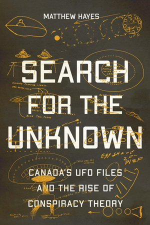 Search for the Unknown: Canada's UFO Files and the Rise of Conspiracy Theory by Matthew Hayes