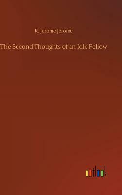 The Second Thoughts of an Idle Fellow by Jerome K. Jerome