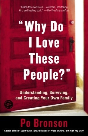 Why Do I Love These People?: Understanding, Surviving, and Creating Your Own Family by Po Bronson